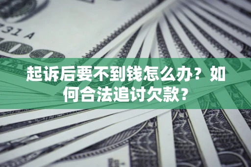 济南起诉后要不到钱怎么办？如何合法追讨欠款？