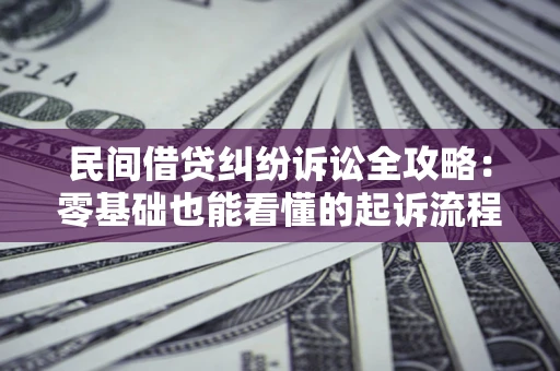 济南民间借贷纠纷诉讼全攻略:零基础也能看懂的起诉流程与证据整理指南 济南民间借贷纠纷诉讼全攻略:零基础也能看懂的起诉流程与证据整理指南