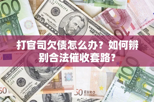 济南打官司欠债怎么办？如何辨别合法催收套路？