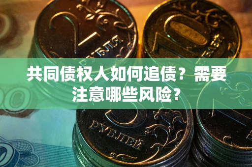 济南共同债权人如何追债？需要注意哪些风险？
