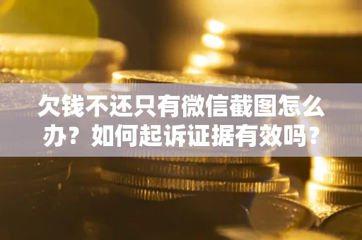 济南欠钱不还只有微信截图怎么办？如何起诉证据有效吗？