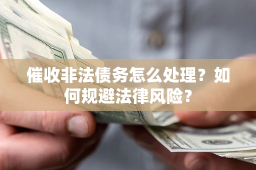 济南催收非法债务怎么处理？如何规避法律风险？
