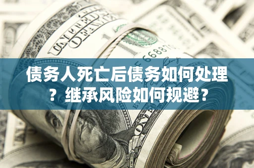 济南债务人死亡后债务如何处理？继承风险如何规避？