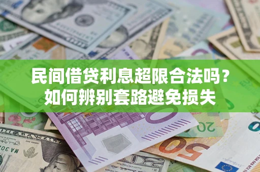 济南民间借贷利息超限合法吗？如何辨别套路避免损失