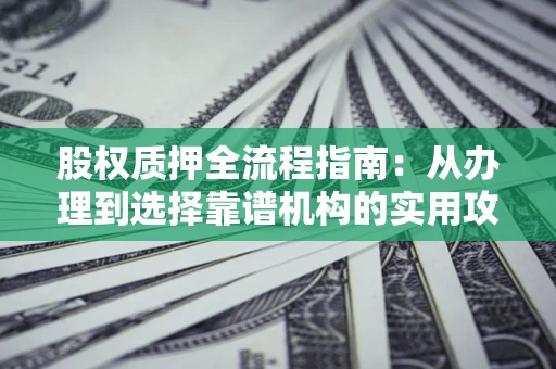 济南股权质押全流程指南：从办理到选择靠谱机构的实用攻略