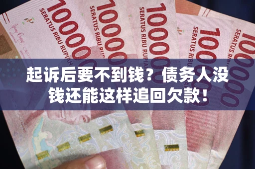 济南起诉后要不到钱？债务人没钱还能这样追回欠款！