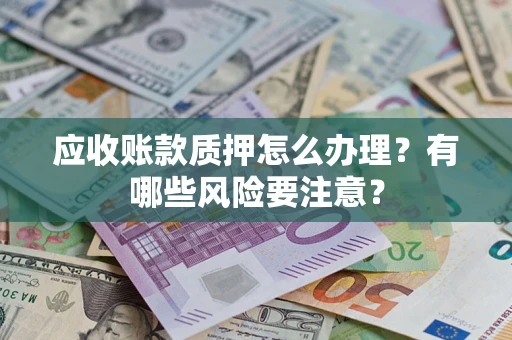 济南应收账款质押怎么办理？有哪些风险要注意？