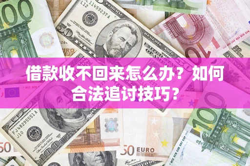 济南借款收不回来怎么办？如何合法追讨技巧？