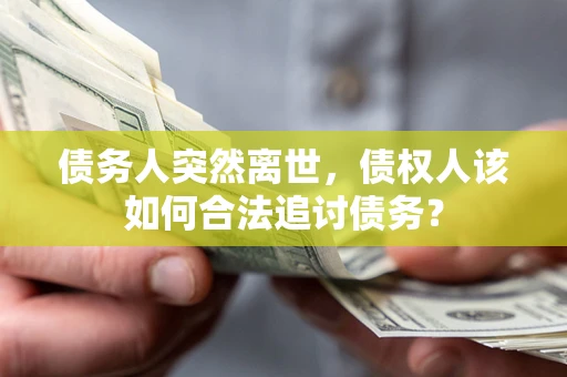济南债务人突然离世，债权人该如何合法追讨债务？