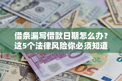 济南借条漏写借款日期怎么办？这5个法律风险你必须知道