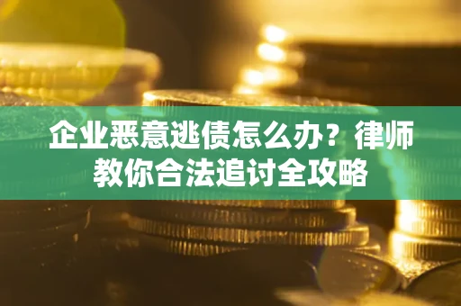 济南企业恶意逃债怎么办？律师教你合法追讨全攻略