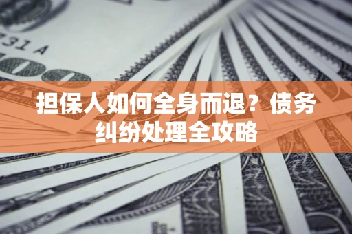 济南担保人如何全身而退？债务纠纷处理全攻略