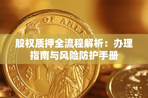 济南股权质押全流程解析：办理指南与风险防护手册