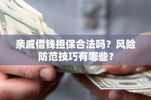 济南亲戚借钱担保合法吗？风险防范技巧有哪些？