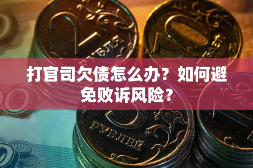 济南打官司欠债怎么办？如何避免败诉风险？