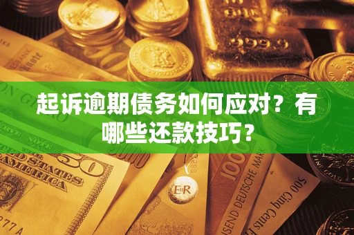 济南起诉逾期债务如何应对？有哪些还款技巧？