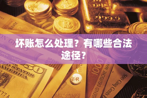 济南坏账怎么处理？有哪些合法途径？