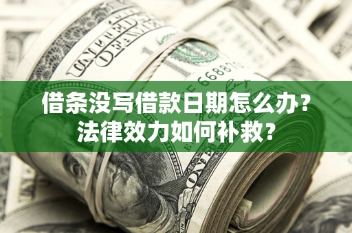 济南借条没写借款日期怎么办?法律效力如何补救? 济南借条没写借款日期怎么办?法律效力如何补救?
