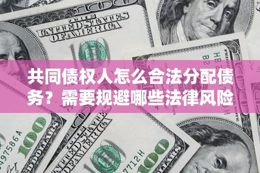 济南共同债权人怎么合法分配债务？需要规避哪些法律风险？