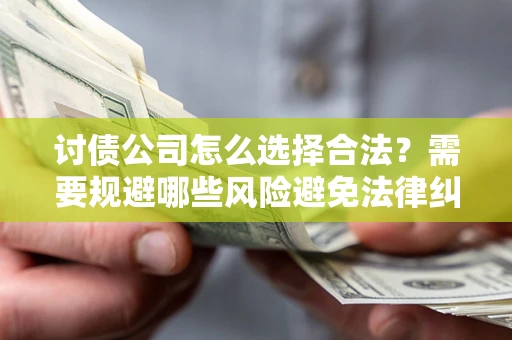 济南讨债公司怎么选择合法？需要规避哪些风险避免法律纠纷？