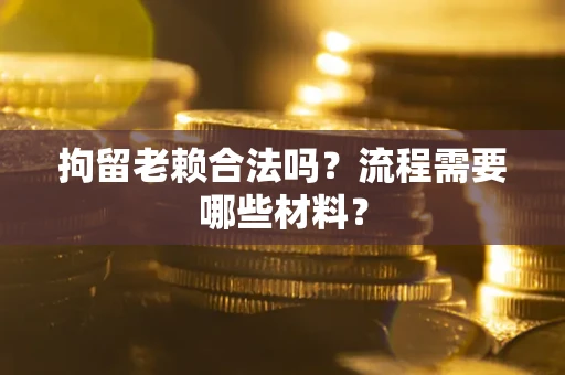 济南拘留老赖合法吗？流程需要哪些材料？
