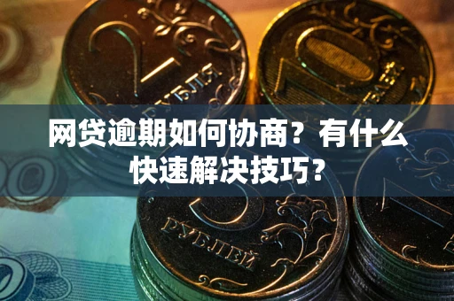 济南网贷逾期如何协商？有什么快速解决技巧？
