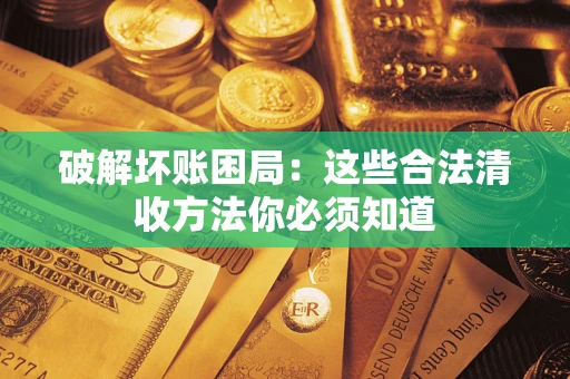 济南破解坏账困局：这些合法清收方法你必须知道
