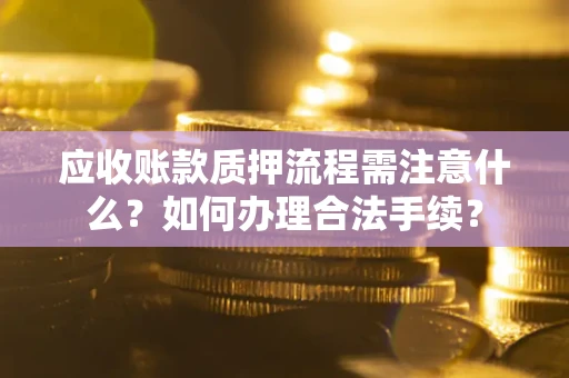 济南应收账款质押流程需注意什么？如何办理合法手续？