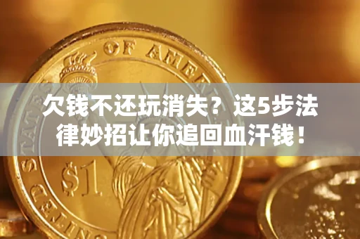 济南欠钱不还玩消失？这5步法律妙招让你追回血汗钱！