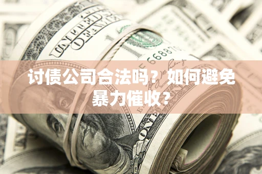 济南讨债公司合法吗？如何避免暴力催收？