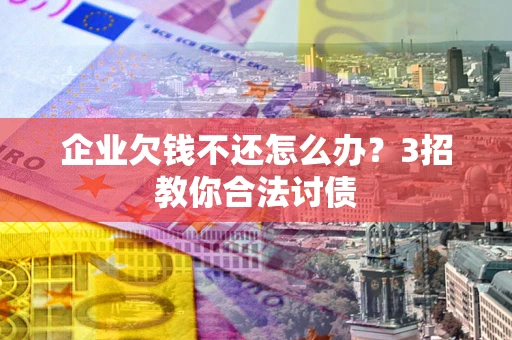 济南企业欠钱不还怎么办？3招教你合法讨债