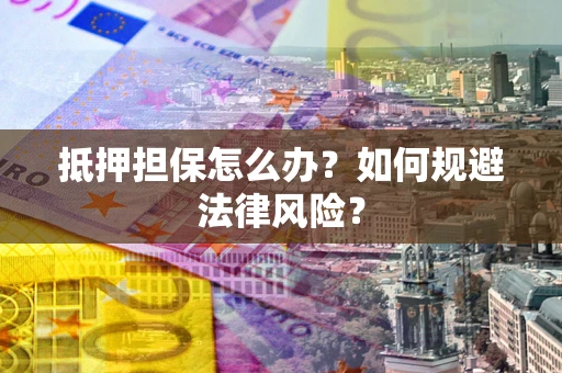 济南抵押担保怎么办？如何规避法律风险？