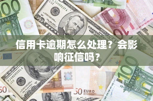 济南信用卡逾期怎么处理？会影响征信吗？
