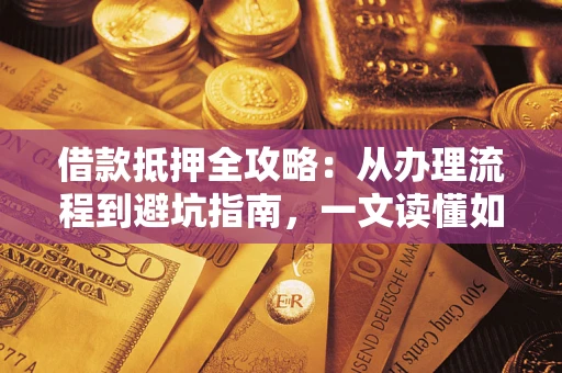 济南借款抵押全攻略：从办理流程到避坑指南，一文读懂如何安全融资