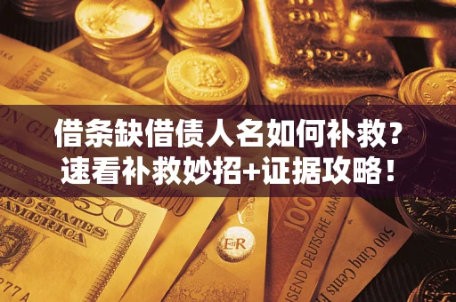 济南借条缺借债人名如何补救？速看补救妙招+证据攻略！