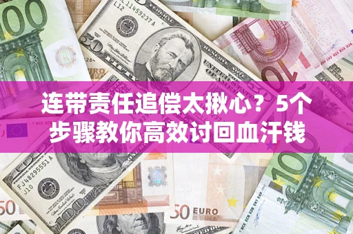 济南连带责任追偿太揪心？5个步骤教你高效讨回血汗钱