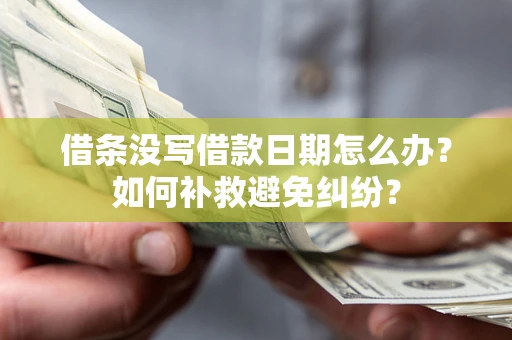 济南借条没写借款日期怎么办？如何补救避免纠纷？