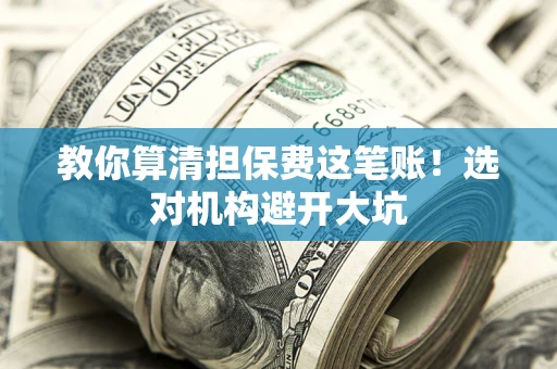济南教你算清担保费这笔账！选对机构避开大坑