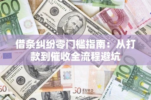 济南借条纠纷零门槛指南：从打款到催收全流程避坑