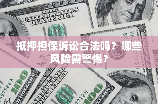 济南抵押担保诉讼合法吗？哪些风险需警惕？