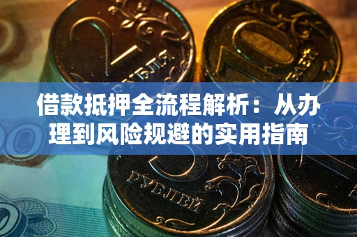 济南借款抵押全流程解析：从办理到风险规避的实用指南