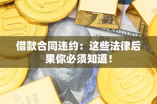 济南借款合同违约：这些法律后果你必须知道！