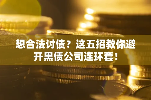 济南想合法讨债？这五招教你避开黑债公司连环套！