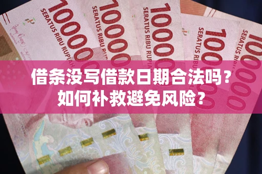 济南借条没写借款日期合法吗？如何补救避免风险？