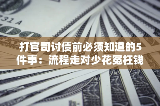 济南打官司讨债前必须知道的5件事：流程走对少花冤枉钱