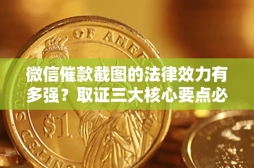 济南微信催款截图的法律效力有多强？取证三大核心要点必须知道！