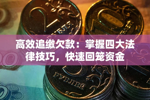 济南高效追缴欠款：掌握四大法律技巧，快速回笼资金