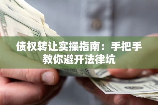 济南债权转让实操指南：手把手教你避开法律坑
