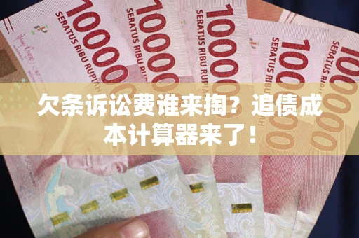 济南欠条诉讼费谁来掏？追债成本计算器来了！