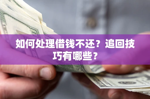 济南如何处理借钱不还？追回技巧有哪些？